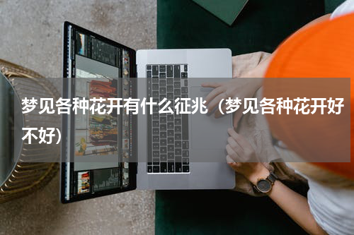 梦见各种花开有什么征兆（梦见各种花开好不好）