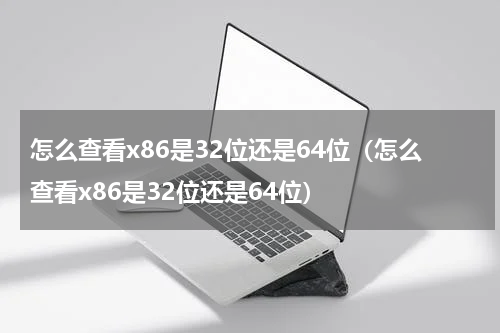 怎么查看x86是32位还是64位（怎么查看x86是32位还是64位）