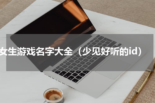 女生游戏名字大全（少见好听的id）