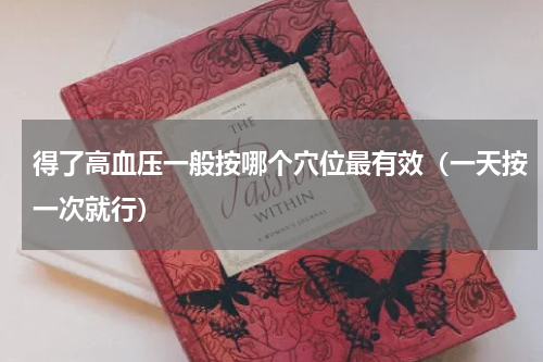 得了高血压一般按哪个穴位最有效（一天按一次就行）
