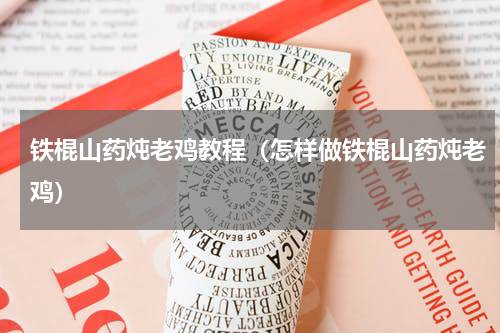 铁棍山药炖老鸡教程（怎样做铁棍山药炖老鸡）