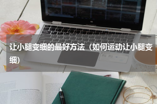 让小腿变细的最好方法（如何运动让小腿变细）