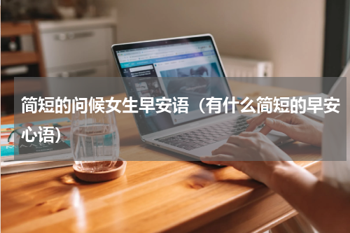 简短的问候女生早安语（有什么简短的早安心语）
