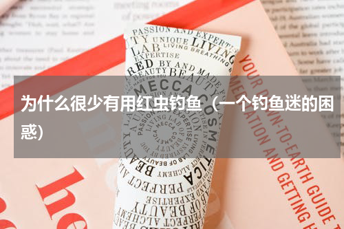 为什么很少有用红虫钓鱼（一个钓鱼迷的困惑）