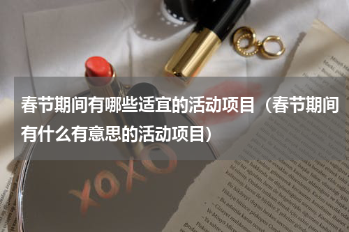 春节期间有哪些适宜的活动项目（春节期间有什么有意思的活动项目）