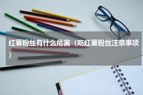 红薯粉丝有什么危害（吃红薯粉丝注意事项）