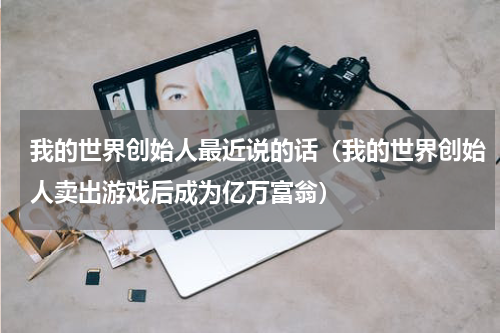我的世界创始人最近说的话（我的世界创始人卖出游戏后成为亿万富翁）