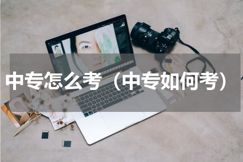 中专怎么考（中专如何考）