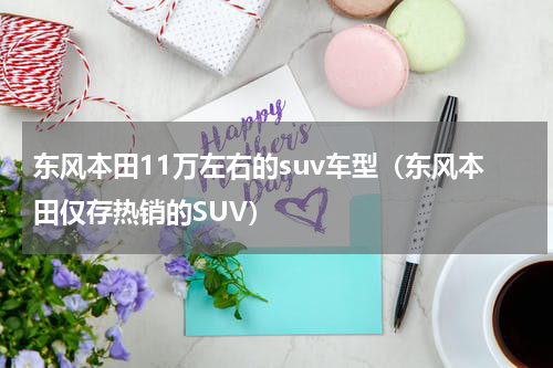 东风本田11万左右的suv车型（东风本田仅存热销的SUV）