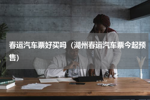 春运汽车票好买吗（湖州春运汽车票今起预售）