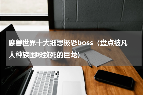 魔兽世界十大细思极恐boss（盘点被凡人种族围殴致死的巨龙）