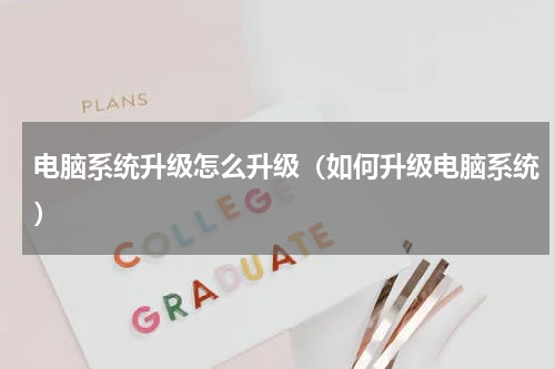 电脑系统升级怎么升级（如何升级电脑系统）