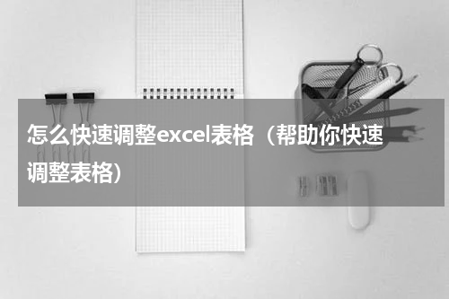 怎么快速调整excel表格（帮助你快速调整表格）