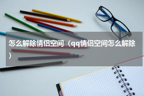 怎么解除情侣空间（qq情侣空间怎么解除）