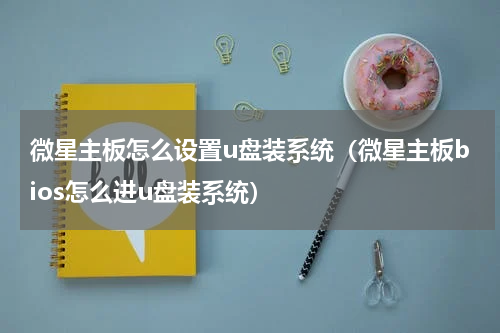 微星主板怎么设置u盘装系统（微星主板bios怎么进u盘装系统）