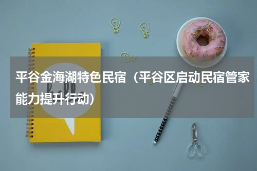 平谷金海湖特色民宿（平谷区启动民宿管家能力提升行动）