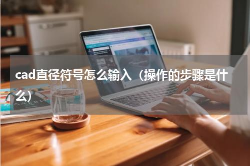 cad直径符号怎么输入（操作的步骤是什么）