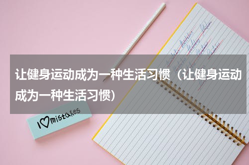 让健身运动成为一种生活习惯（让健身运动成为一种生活习惯）
