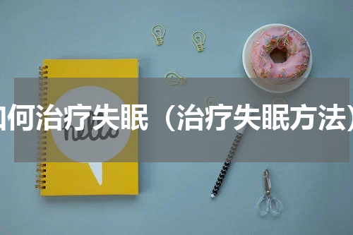 如何治疗失眠（治疗失眠方法）