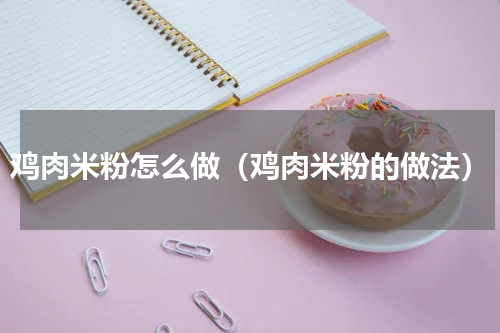 鸡肉米粉怎么做（鸡肉米粉的做法）