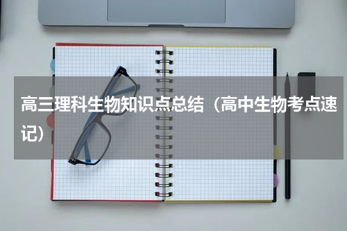 高三理科生物知识点总结（高中生物考点速记）