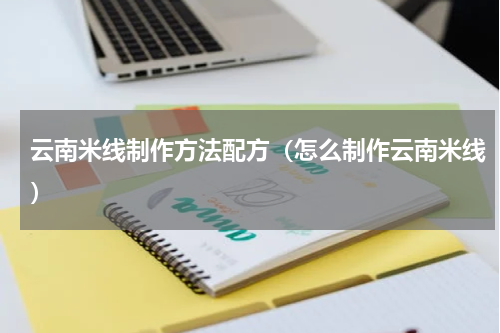 云南米线制作方法配方（怎么制作云南米线）