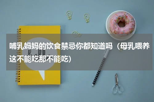 哺乳妈妈的饮食禁忌你都知道吗（母乳喂养这不能吃那不能吃）