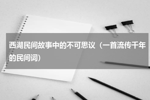 西湖民间故事中的不可思议（一首流传千年的民间词）