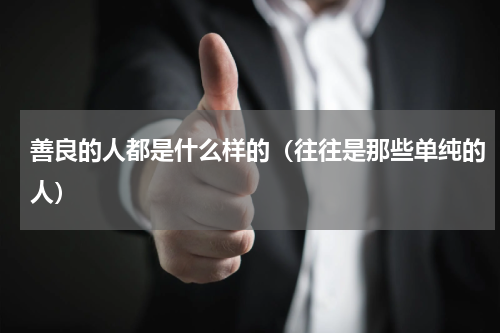 善良的人都是什么样的（往往是那些单纯的人）