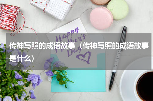 传神写照的成语故事（传神写照的成语故事是什么）