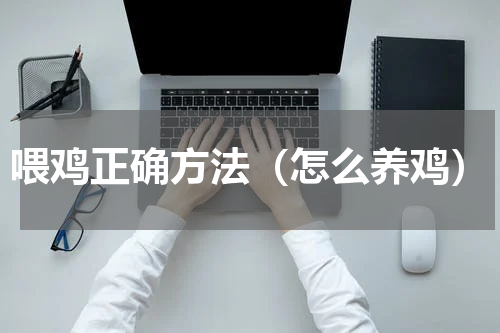 喂鸡正确方法（怎么养鸡）