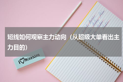 短线如何观察主力动向（从超级大单看出主力目的）