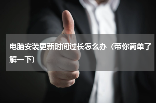 电脑安装更新时间过长怎么办（带你简单了解一下）