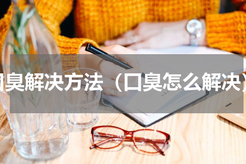 口臭解决方法（口臭怎么解决）