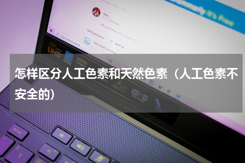怎样区分人工色素和天然色素（人工色素不安全的）