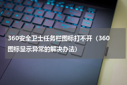 360安全卫士任务栏图标打不开（360图标显示异常的解决办法）