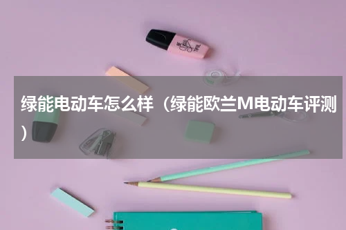 绿能电动车怎么样（绿能欧兰M电动车评测）