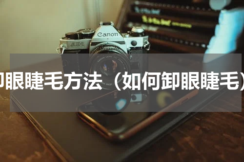 卸眼睫毛方法（如何卸眼睫毛）