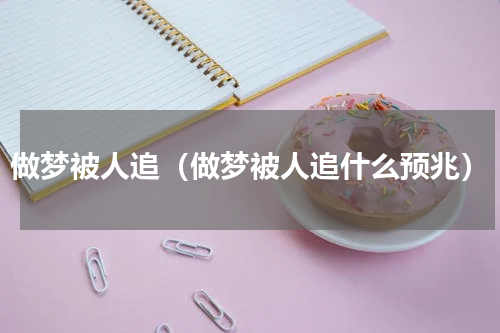 做梦被人追（做梦被人追什么预兆）