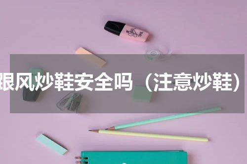跟风炒鞋安全吗（注意炒鞋）