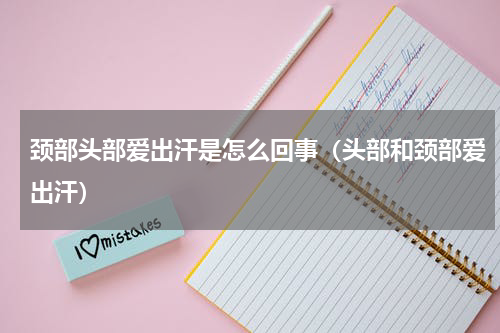 颈部头部爱出汗是怎么回事（头部和颈部爱出汗）