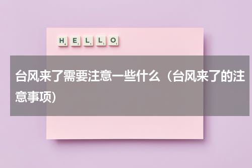 台风来了需要注意一些什么（台风来了的注意事项）
