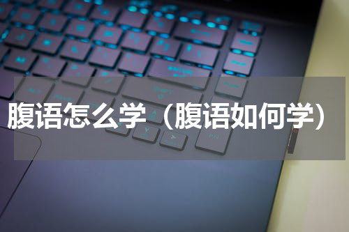 腹语怎么学（腹语如何学）
