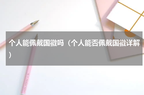 个人能佩戴国徽吗（个人能否佩戴国徽详解）