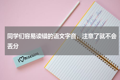 同学们容易读错的语文字音，注意了就不会丢分