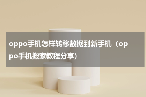 oppo手机怎样转移数据到新手机（oppo手机搬家教程分享）