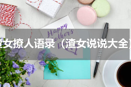 渣女撩人语录（渣女说说大全）