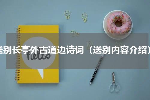 送别长亭外古道边诗词（送别内容介绍）