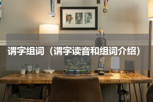 谓字组词（谓字读音和组词介绍）