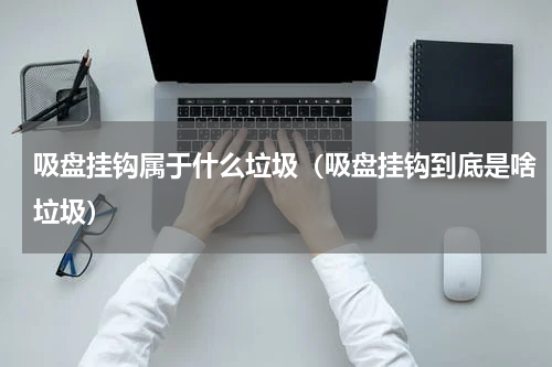 吸盘挂钩属于什么垃圾（吸盘挂钩到底是啥垃圾）